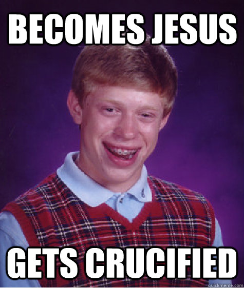 Becomes Jesus Gets Crucified  Bad Luck Brian