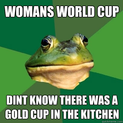 Womans World Cup Dint know there was a gold cup in the kitchen  Foul Bachelor Frog