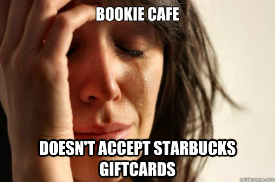 Bookie Cafe doesn't accept Starbucks giftcards  First World Problems