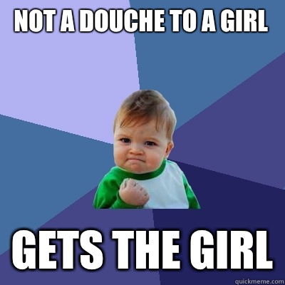 Not a Douche to a girl Gets the Girl  Success Kid