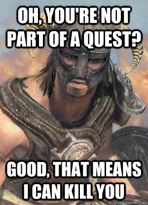 oh, you're not part of a quest? good, that means i can kill you  Scumbag low lvl Dovahkiin