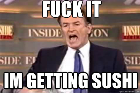 fuck it Im getting sushi  Fuck It Bill OReilly