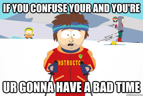 If you confuse your and you're Ur Gonna have a bad time  Super Cool Ski Instructor