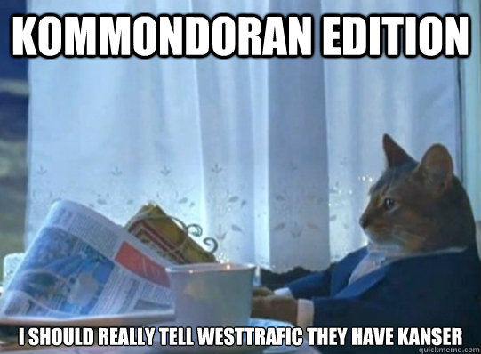 kommondoran edition I should really tell westtrafic they have kanser  Forever alone sophisticated cat