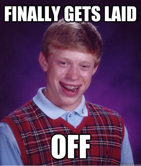 Finally gets laid off  Bad Luck Brian