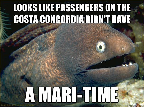 looks like passengers on the costa concordia didN't have A MARI-TIME - looks like passengers on the costa concordia didN't have A MARI-TIME  Bad Joke Eel