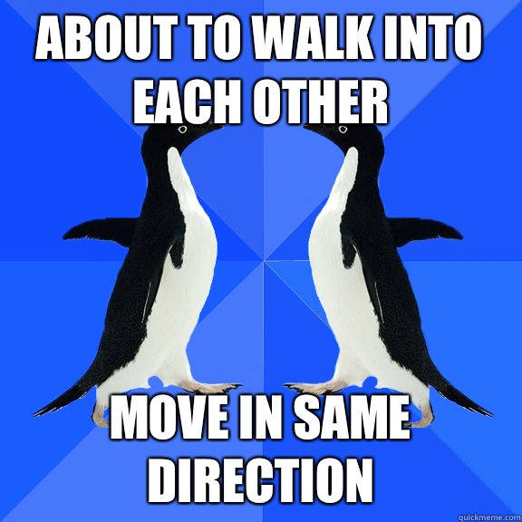 about to walk into each other move in same direction  