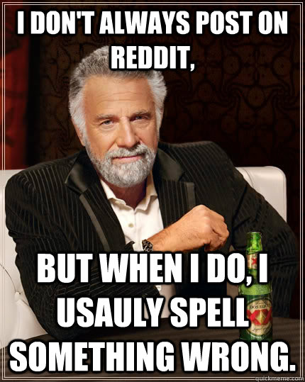 I don't always post on Reddit, but when I do, I usauly spell something wrong.  The Most Interesting Man In The World