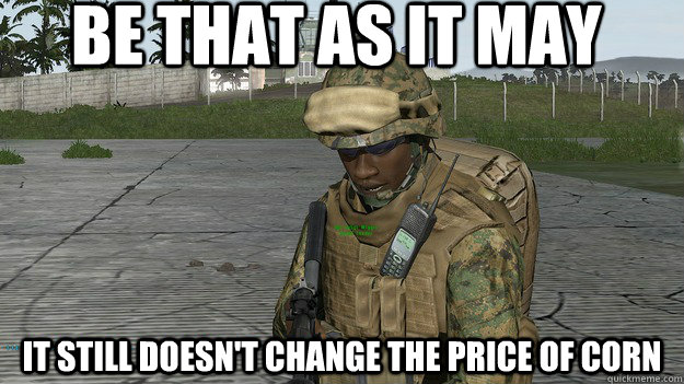 Be that as it may it still doesn't change the price of corn  