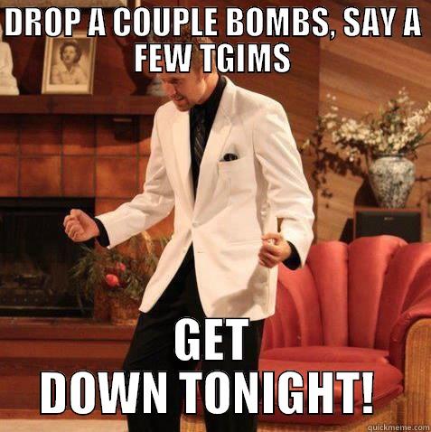 DROP A COUPLE BOMBS, SAY A FEW TGIMS GET DOWN TONIGHT!  Misc