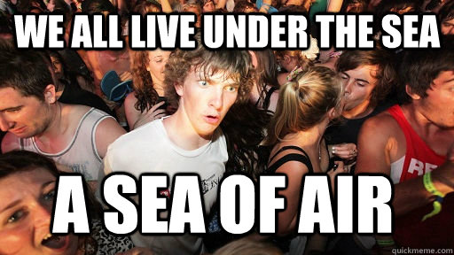 We all live under the sea A sea of air  Sudden Clarity Clarence