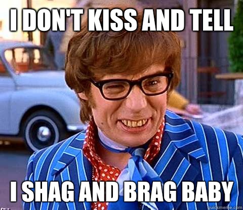 I don't kiss and tell I shag and brag baby - I don't kiss and tell I shag and brag baby  Groovy Austin Powers