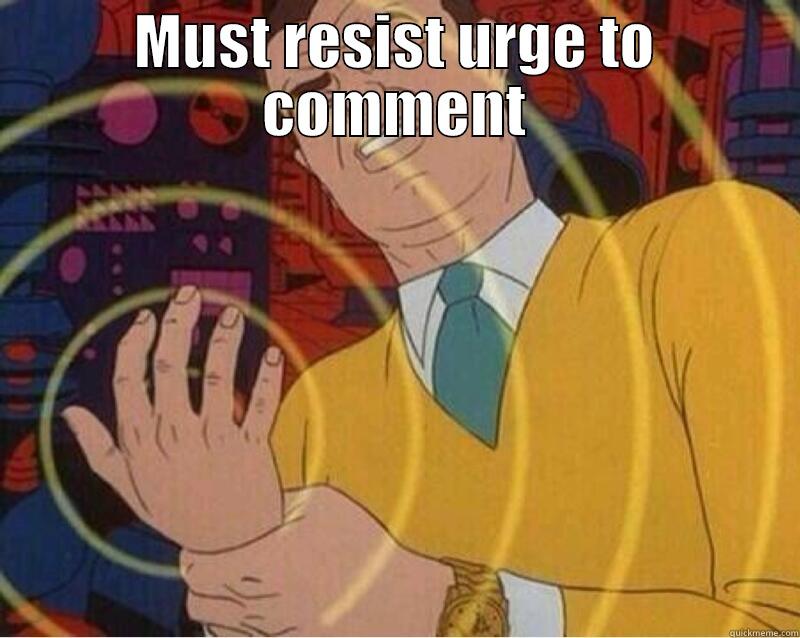 must resist urge - MUST RESIST URGE TO COMMENT  Misc
