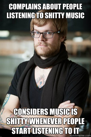 Complains about people listening to shitty music considers music is shitty whenever people start listening to it  Hipster Barista