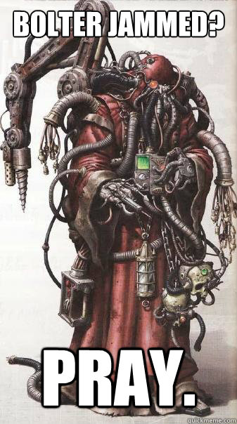 bolter jammed? pray.  Tech Priest Support