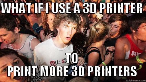 WHAT IF I USE A 3D PRINTER  TO PRINT MORE 3D PRINTERS Sudden Clarity Clarence