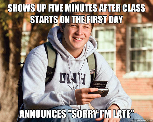 shows up five minutes after class starts on the first day announces 