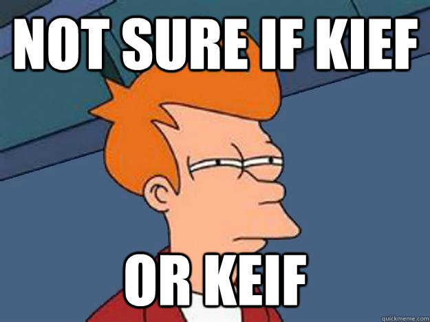 Not sure if Kief or keif  Unsure Fry