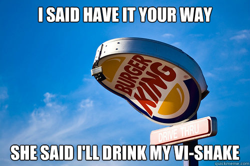 I said have it your way she said I'll drink my Vi-Shake - I said have it your way she said I'll drink my Vi-Shake  Sad Burger King