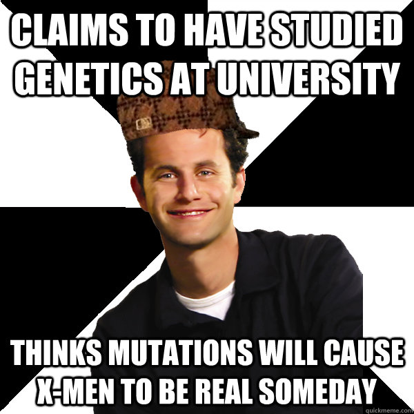Claims to have studied genetics at university thinks mutations will cause X-men to be real someday - Claims to have studied genetics at university thinks mutations will cause X-men to be real someday  Scumbag Christian