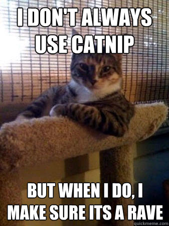 I don't always use catnip but when I do, I make sure its a rave  The Most Interesting Cat in the World
