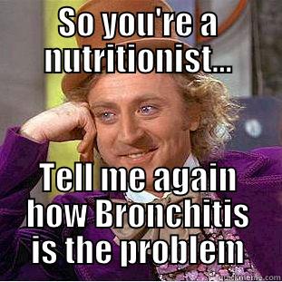 SO YOU'RE A NUTRITIONIST... TELL ME AGAIN HOW BRONCHITIS IS THE PROBLEM Condescending Wonka