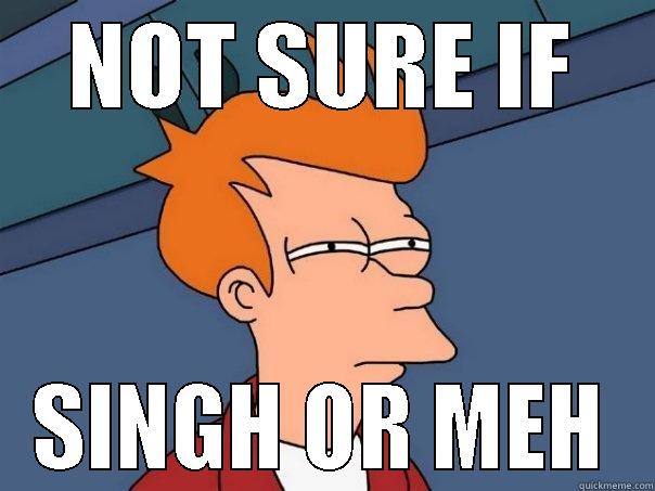 NOT SURE IF SINGH OR MEH Futurama Fry