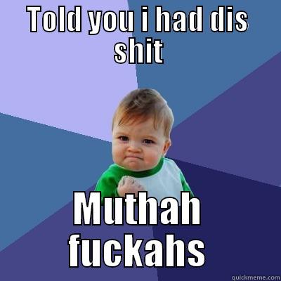 TOLD YOU I HAD DIS SHIT MUTHAH FUCKAHS Success Kid