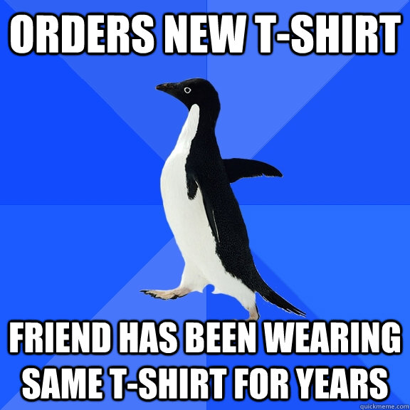 ORDERS NEW T-SHIRT Friend has been wearing same t-shirt for years  Socially Awkward Penguin