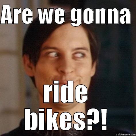 ARE WE GONNA  RIDE BIKES?! Misc
