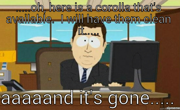 experience with enterprise today. - .....OH, HERE IS A COROLLA THAT'S AVAILABLE.  I WILL HAVE THEM CLEAN IT.....  AAAAAND IT'S GONE..... aaaand its gone