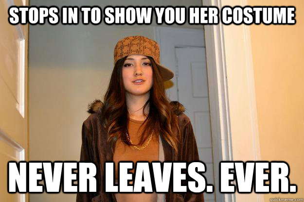 Stops in to show you her costume Never leaves. Ever.  Scumbag Stephanie