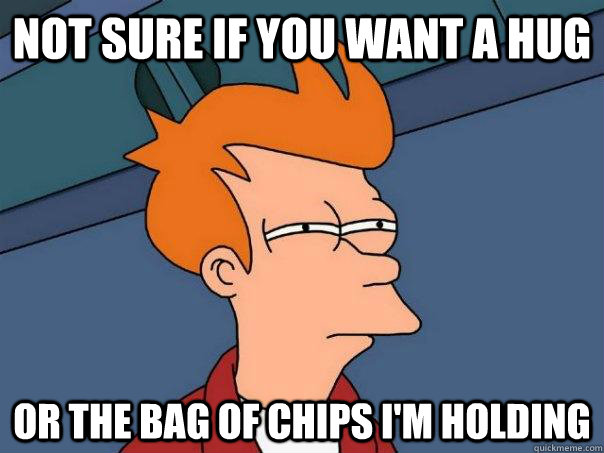 Not sure if you want a hug Or the bag of chips i'm holding  Futurama Fry