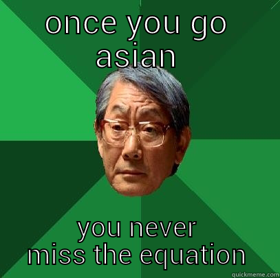 ONCE YOU GO ASIAN YOU NEVER MISS THE EQUATION High Expectations Asian Father