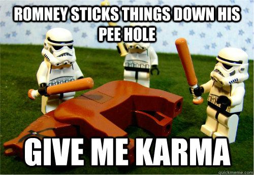 ROMNEY STICKS THINGS DOWN HIS PEE HOLE Give me Karma  Beating dead horse