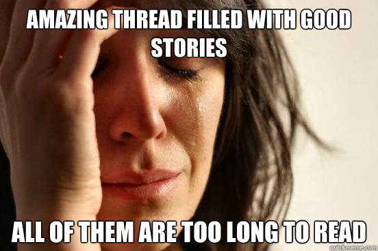 Amazing thread filled with good stories all of them are too long to read  First World Problems