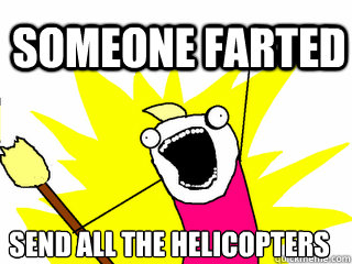 SOMEONE FARTED SEND ALL THE HELICOPTERS  All The Things