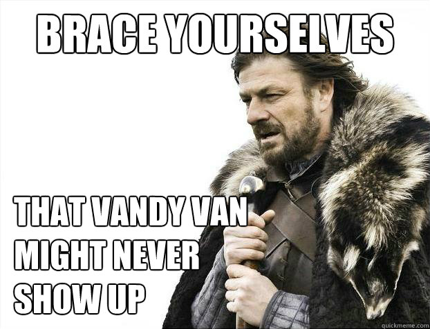 Brace yourselves that vandy van might never show up  Brace Yourselves - Borimir