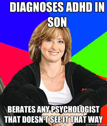 Diagnoses ADHD in son Berates any psychologist that doesn't see it that way  