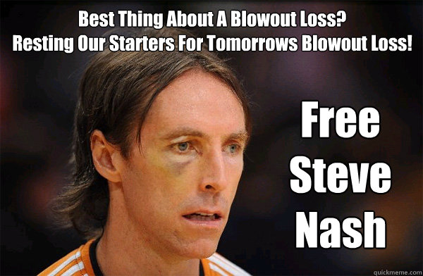 Best Thing About A Blowout Loss?
Resting Our Starters For Tomorrows Blowout Loss! Free Steve Nash - Best Thing About A Blowout Loss?
Resting Our Starters For Tomorrows Blowout Loss! Free Steve Nash  Free Steve Nash