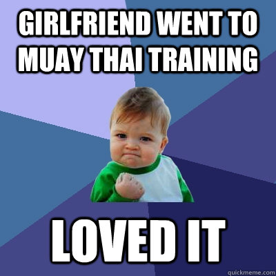 Girlfriend went to Muay Thai training Loved it    Success Kid