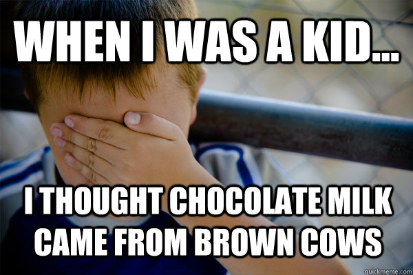 WHEN I WAS A KID... i thought chocolate milk came from brown cows  Confession kid