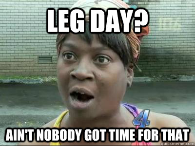 Leg day? Ain't Nobody Got Time For That  No Time Sweet Brown