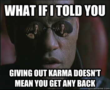 What if I told you Giving out karma doesn't mean you get any back  Morpheus SC