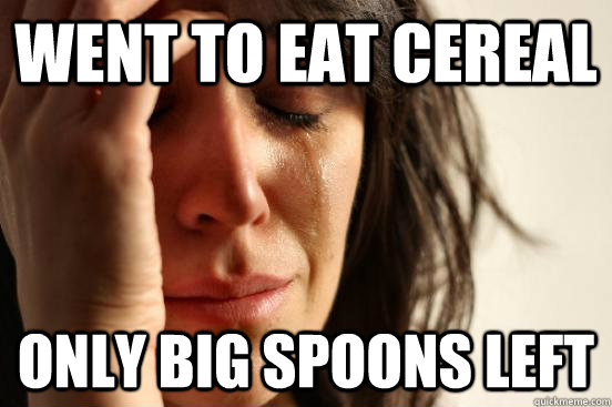 Went to eat cereal Only big spoons left  First World Problems