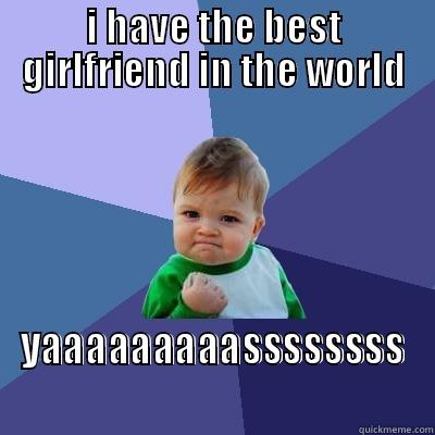 I HAVE THE BEST GIRLFRIEND IN THE WORLD YAAAAAAAAASSSSSSSS Success Kid