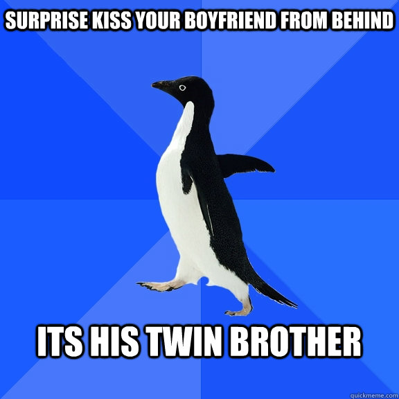 surprise kiss your boyfriend from behind  its his twin brother   Socially Awkward Penguin