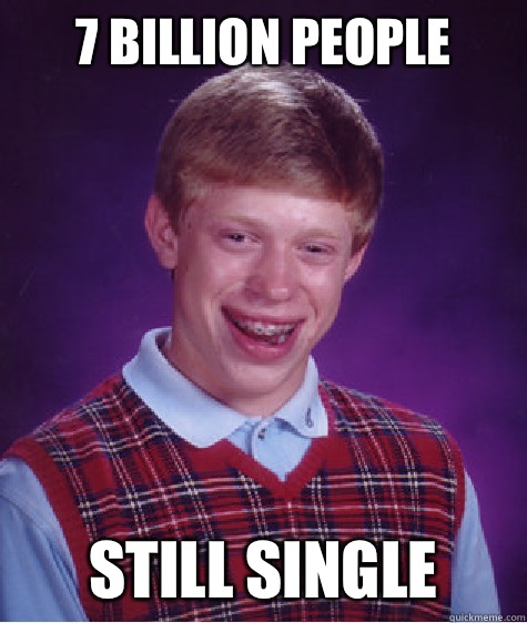 7 billion people  Still single  Bad Luck Brian