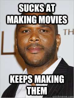 sucks at making movies keeps making them - sucks at making movies keeps making them  Scumbag Tyler Perry