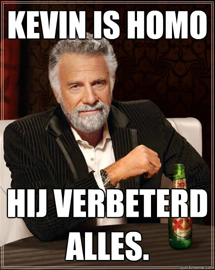 Kevin is homo Hij verbeterd alles.  The Most Interesting Man In The World